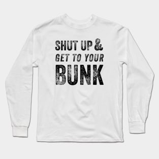 Shut Up & Get To Your Bunk Long Sleeve T-Shirt